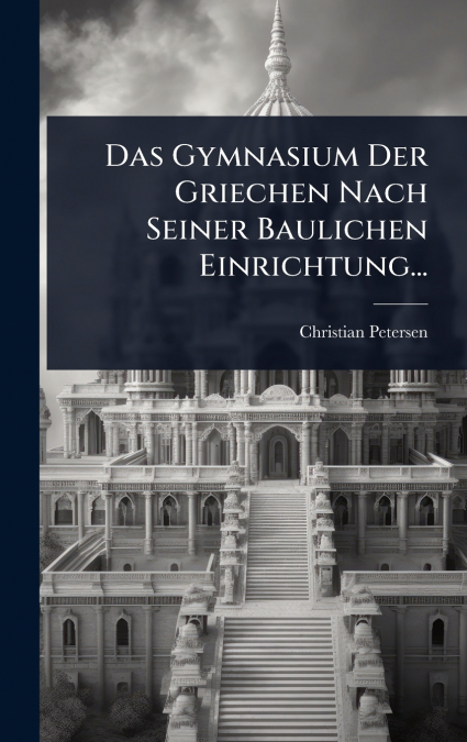 Das Gymnasium Der Griechen Nach Seiner Baulichen Einrichtung...