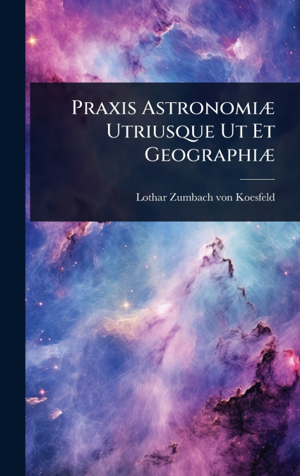 Praxis AstronomiÃ¦ Utriusque Ut Et GeographiÃ¦