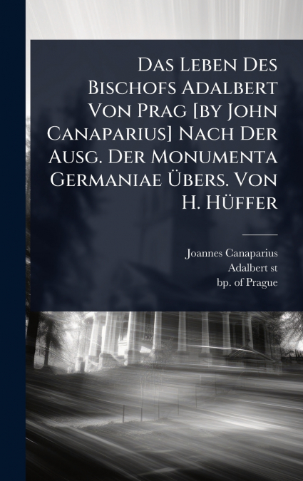 Das Leben Des Bischofs Adalbert Von Prag [by John Canaparius] Nach Der Ausg. Der Monumenta Germaniae Ãbers. Von H. HÃ¼ffer