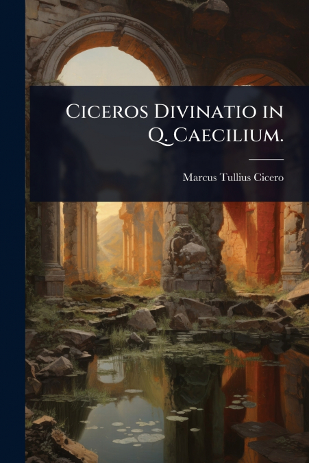 Ciceros Divinatio in Q. Caecilium.