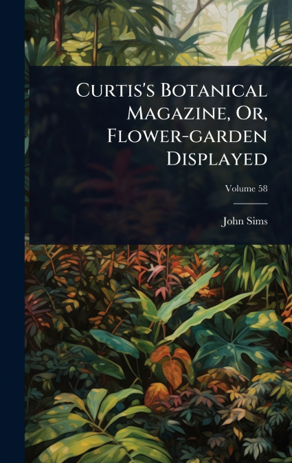 Curtis’s Botanical Magazine, Or, Flower-garden Displayed