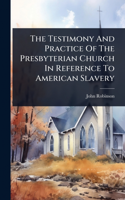 The Testimony And Practice Of The Presbyterian Church In Reference To American Slavery