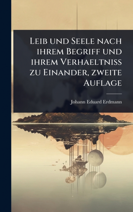 Leib und Seele nach ihrem Begriff und ihrem Verhaeltniss zu Einander, zweite Auflage