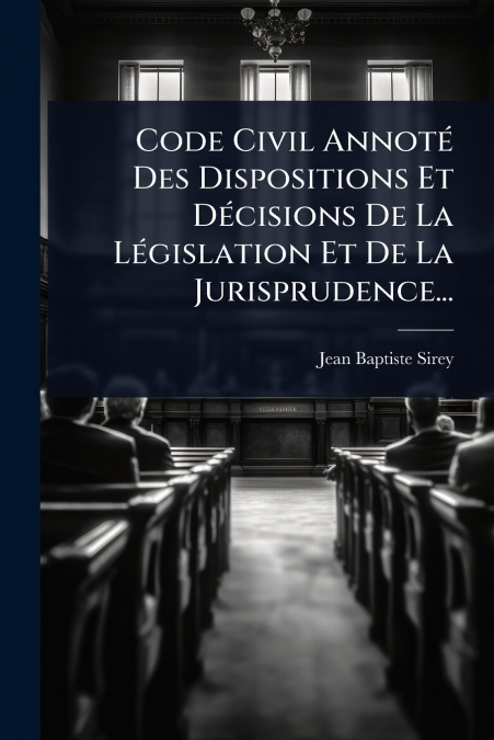 Code Civil AnnotÃ© Des Dispositions Et DÃ©cisions De La LÃ©gislation Et De La Jurisprudence...