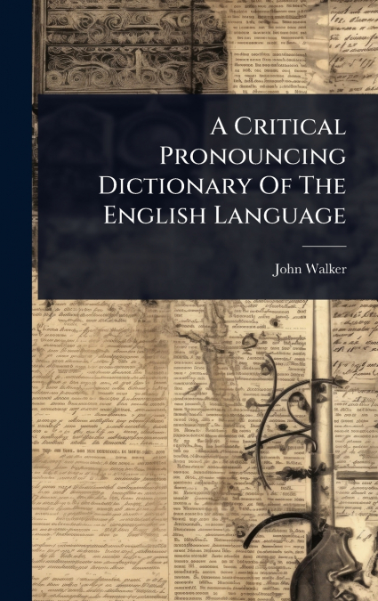 A Critical Pronouncing Dictionary Of The English Language