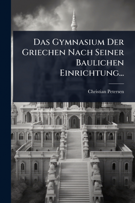 Das Gymnasium Der Griechen Nach Seiner Baulichen Einrichtung...
