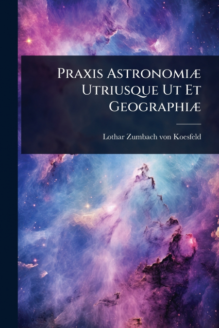Praxis AstronomiÃ¦ Utriusque Ut Et GeographiÃ¦