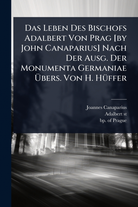 Das Leben Des Bischofs Adalbert Von Prag [by John Canaparius] Nach Der Ausg. Der Monumenta Germaniae Ãbers. Von H. HÃ¼ffer