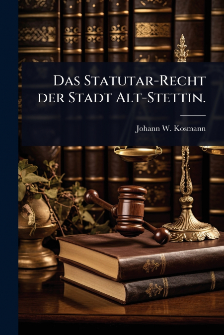 Das Statutar-Recht der Stadt Alt-Stettin.