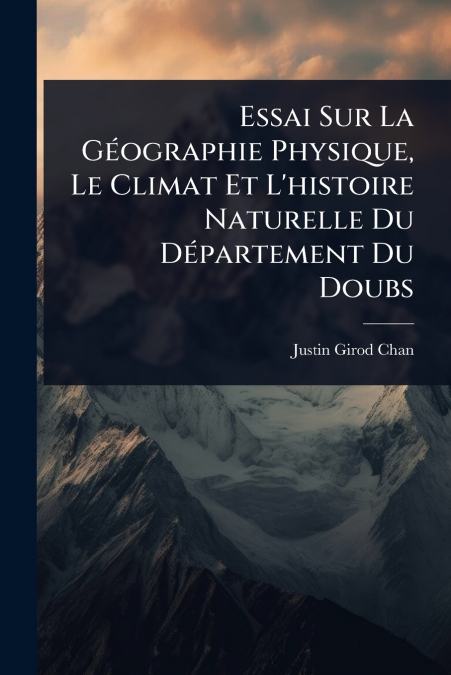 Essai Sur La GÃ©ographie Physique, Le Climat Et L’histoire Naturelle Du DÃ©partement Du Doubs