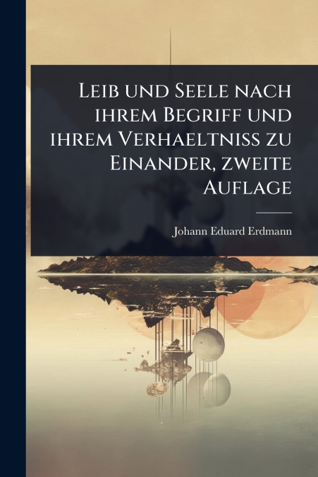 Leib und Seele nach ihrem Begriff und ihrem Verhaeltniss zu Einander, zweite Auflage
