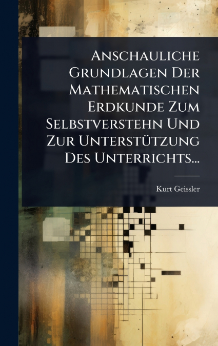 Anschauliche Grundlagen Der Mathematischen Erdkunde Zum Selbstverstehn Und Zur UnterstÃ¼tzung Des Unterrichts...