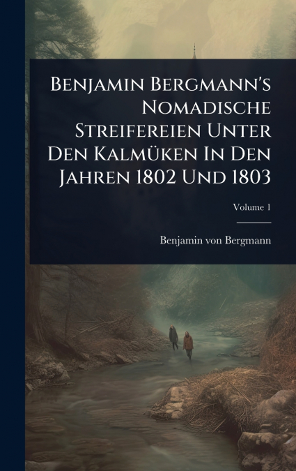 Benjamin Bergmann’s Nomadische Streifereien Unter Den KalmÃ¼ken In Den Jahren 1802 Und 1803