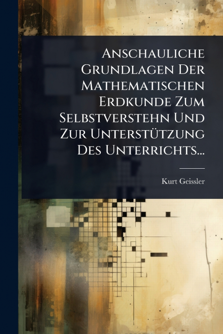Anschauliche Grundlagen Der Mathematischen Erdkunde Zum Selbstverstehn Und Zur UnterstÃ¼tzung Des Unterrichts...