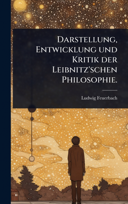 Darstellung, Entwicklung und Kritik der Leibnitz’schen Philosophie.