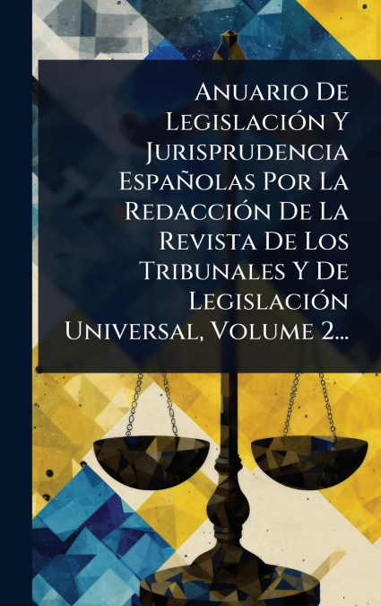 Anuario De LegislaciÃ³n Y Jurisprudencia EspaÃ±olas Por La RedacciÃ³n De La Revista De Los Tribunales Y De LegislaciÃ³n Universal, Volume 2...