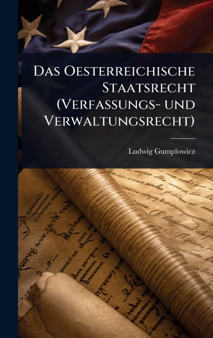 Das Oesterreichische Staatsrecht (Verfassungs- und Verwaltungsrecht)