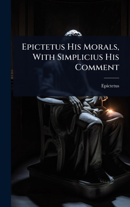Epictetus His Morals, With Simplicius His Comment