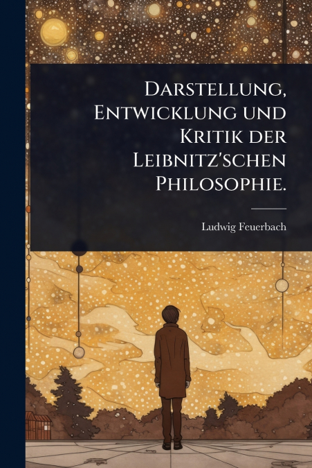Darstellung, Entwicklung und Kritik der Leibnitz’schen Philosophie.