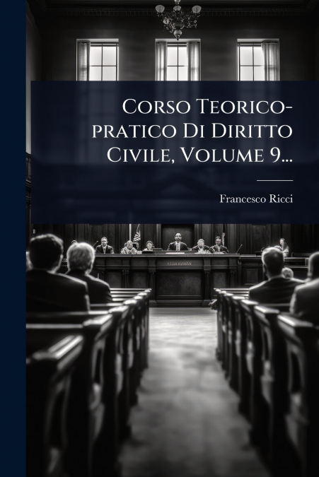 Corso Teorico-pratico Di Diritto Civile, Volume 9...