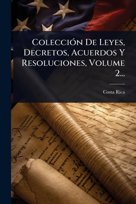 ColecciÃ³n De Leyes, Decretos, Acuerdos Y Resoluciones, Volume 2...