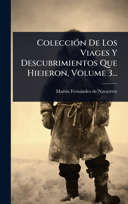 ColecciÃ³n De Los Viages Y Descubrimientos Que Hieieron, Volume 3...