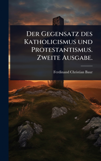 Der Gegensatz des Katholicismus und Protestantismus. Zweite Ausgabe.