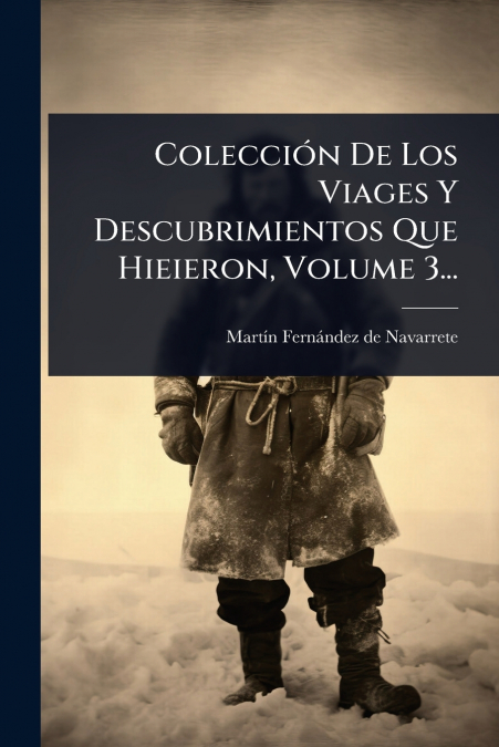 ColecciÃ³n De Los Viages Y Descubrimientos Que Hieieron, Volume 3...
