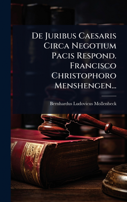 De Juribus Caesaris Circa Negotium Pacis Respond. Francisco Christophoro Menshengen...