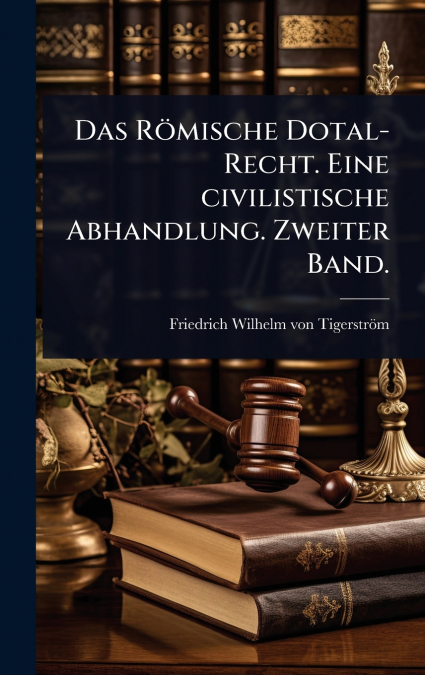 Das RÃ¶mische Dotal-Recht. Eine civilistische Abhandlung. Zweiter Band.