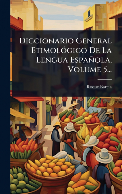 Diccionario General EtimolÃ³gico De La Lengua EspaÃ±ola, Volume 5...