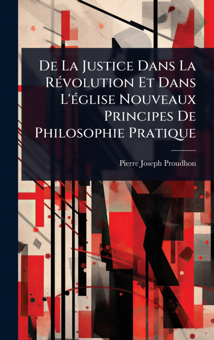 De La Justice Dans La RÃ©volution Et Dans L’Ã©glise Nouveaux Principes De Philosophie Pratique