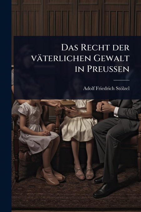 Das Recht der vÃ¤terlichen Gewalt in PreuÃen