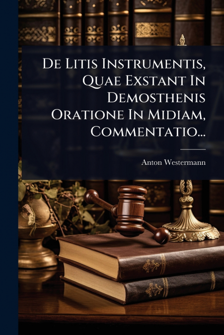 De Litis Instrumentis, Quae Exstant In Demosthenis Oratione In Midiam, Commentatio...