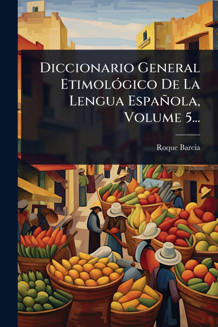 Diccionario General EtimolÃ³gico De La Lengua EspaÃ±ola, Volume 5...