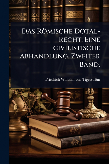 Das RÃ¶mische Dotal-Recht. Eine civilistische Abhandlung. Zweiter Band.
