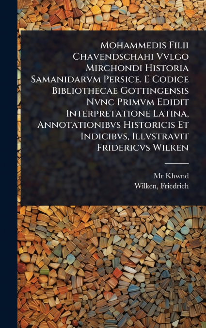 Mohammedis Filii Chavendschahi Vvlgo Mirchondi Historia Samanidarvm Persice. E Codice Bibliothecae Gottingensis Nvnc Primvm Edidit Interpretatione Latina, Annotationibvs Historicis Et Indicibvs, Illvs