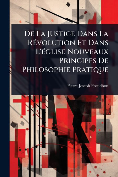 De La Justice Dans La RÃ©volution Et Dans L’Ã©glise Nouveaux Principes De Philosophie Pratique