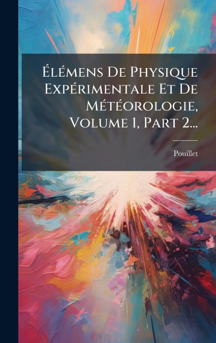 ÃlÃ©mens De Physique ExpÃ©rimentale Et De MÃ©tÃ©orologie, Volume 1, Part 2...