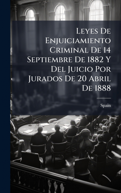 Leyes De Enjuiciamiento Criminal De 14 Septiembre De 1882 Y Del Juicio Por Jurados De 20 Abril De 1888