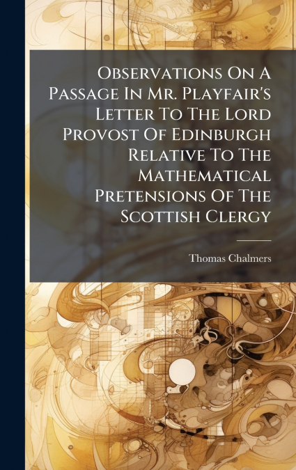 Observations On A Passage In Mr. Playfair’s Letter To The Lord Provost Of Edinburgh Relative To The Mathematical Pretensions Of The Scottish Clergy