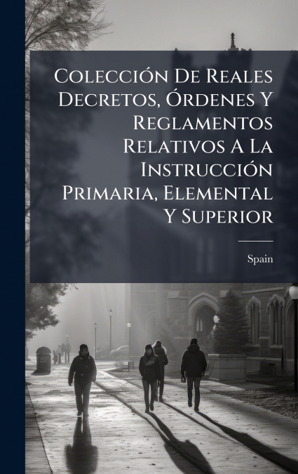 ColecciÃ³n De Reales Decretos, Ãrdenes Y Reglamentos Relativos A La InstrucciÃ³n Primaria, Elemental Y Superior