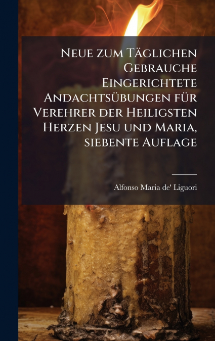 Neue zum TÃ¤glichen Gebrauche Eingerichtete AndachtsÃ¼bungen fÃ¼r Verehrer der Heiligsten Herzen Jesu und Maria, siebente Auflage