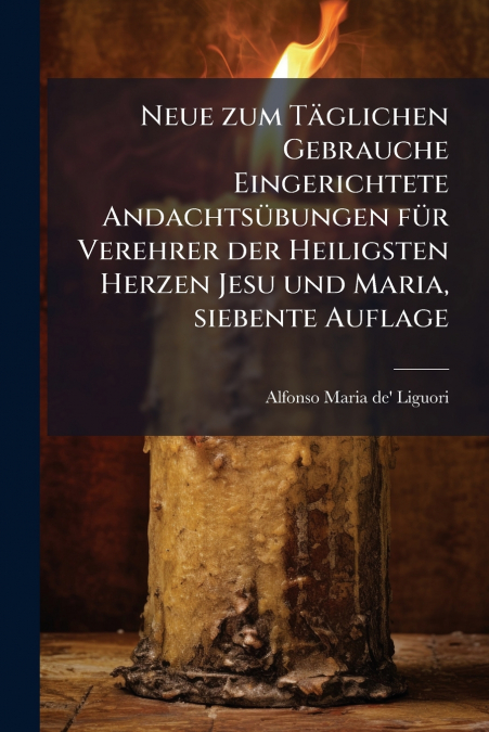Neue zum TÃ¤glichen Gebrauche Eingerichtete AndachtsÃ¼bungen fÃ¼r Verehrer der Heiligsten Herzen Jesu und Maria, siebente Auflage