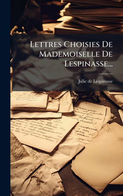 Lettres Choisies De Mademoiselle De Lespinasse...