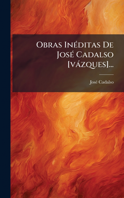 Obras InÃ©ditas De JosÃ© Cadalso [vÃ¡zques]...