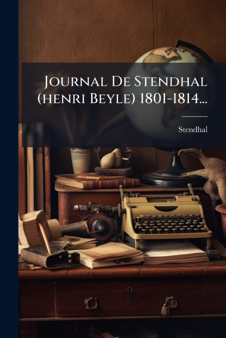 Journal De Stendhal (henri Beyle) 1801-1814...