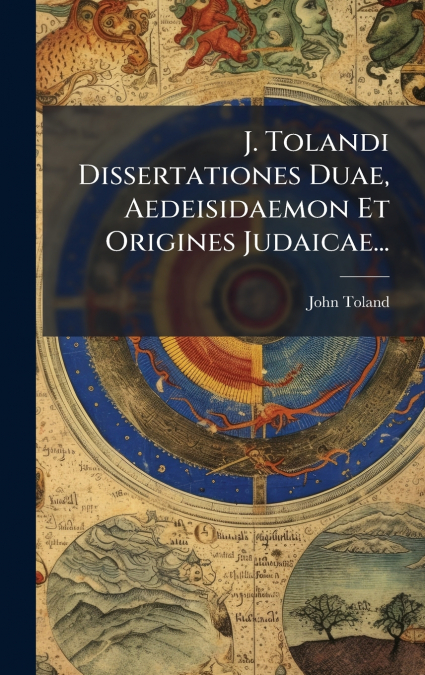 J. Tolandi Dissertationes Duae, Aedeisidaemon Et Origines Judaicae...