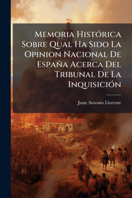 Memoria HistÃ³rica Sobre Qual Ha Sido La Opinion Nacional De EspaÃ±a Acerca Del Tribunal De La InquisiciÃ³n