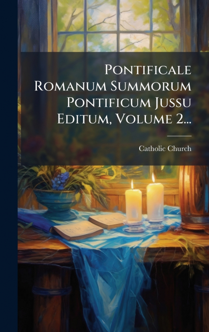 Pontificale Romanum Summorum Pontificum Jussu Editum, Volume 2...